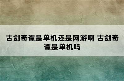 古剑奇谭是单机还是网游啊 古剑奇谭是单机吗